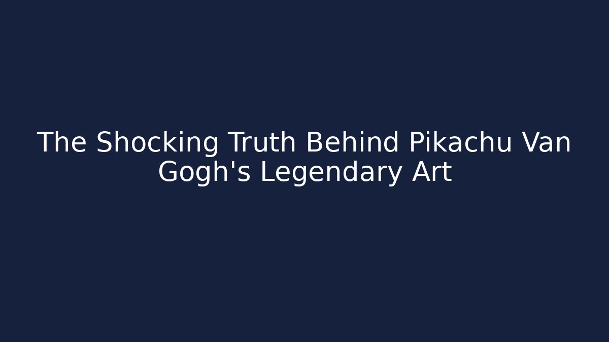 The Shocking Truth Behind Pikachu Van Gogh's Legendary Art