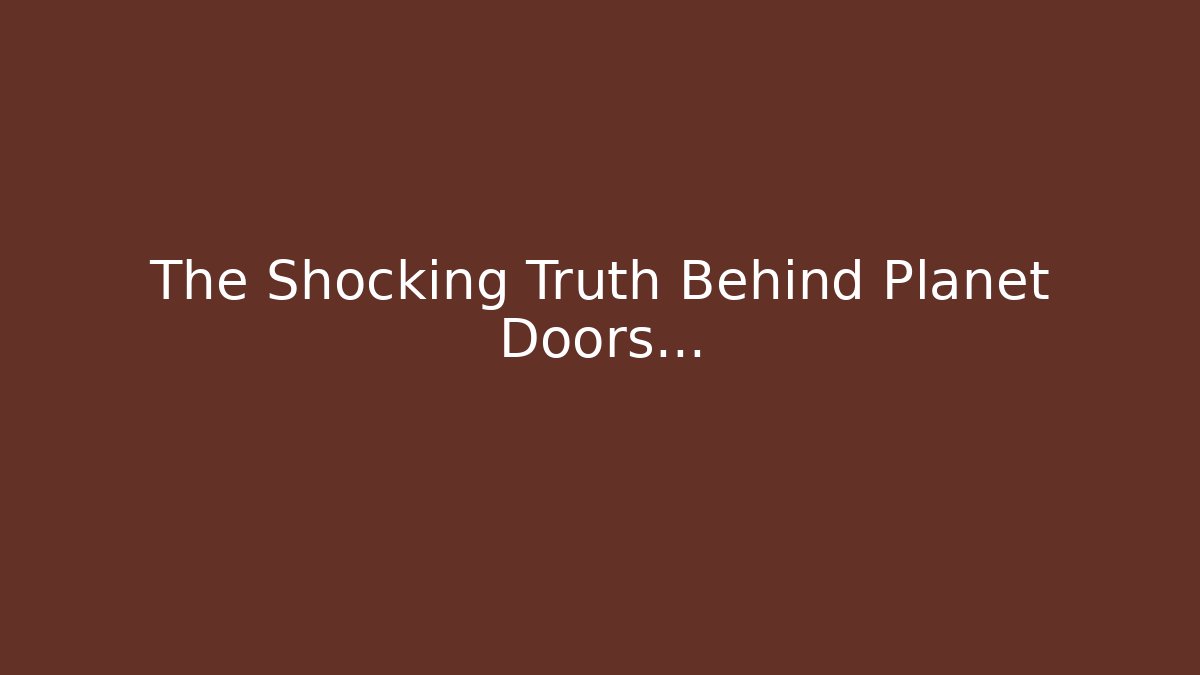 The Shocking Truth Behind Planet Doors…
