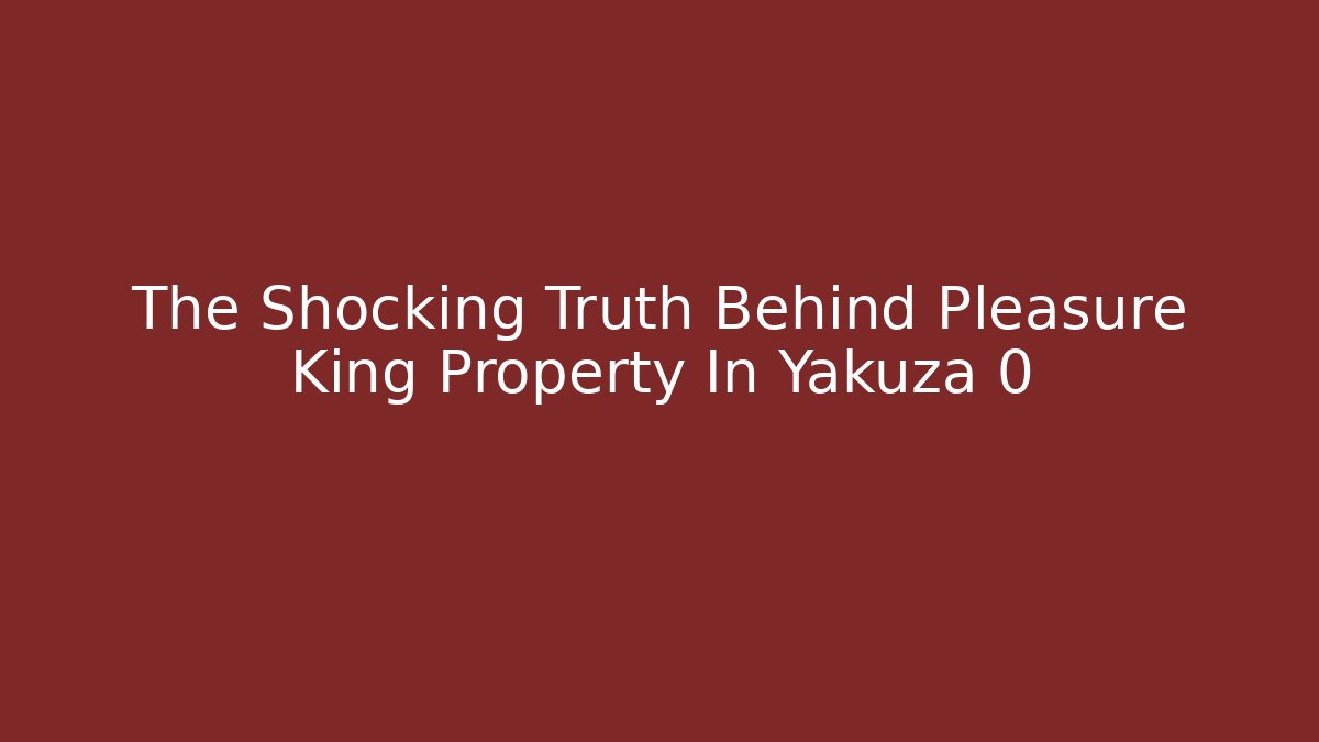 The Shocking Truth Behind Pleasure King Property In Yakuza 0