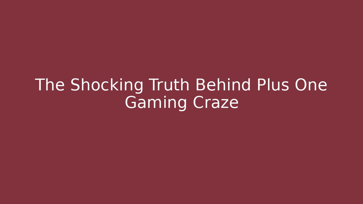 The Shocking Truth Behind Plus One Gaming Craze