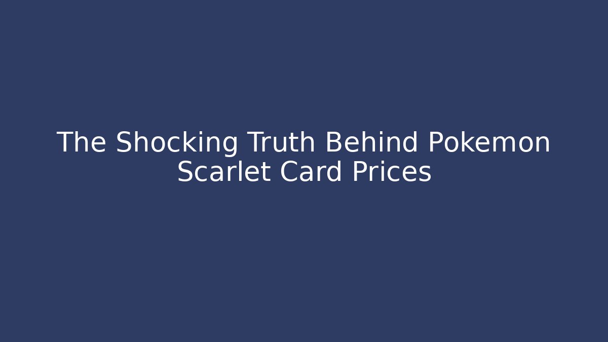 The Shocking Truth Behind Pokémon Scarlet Card Prices