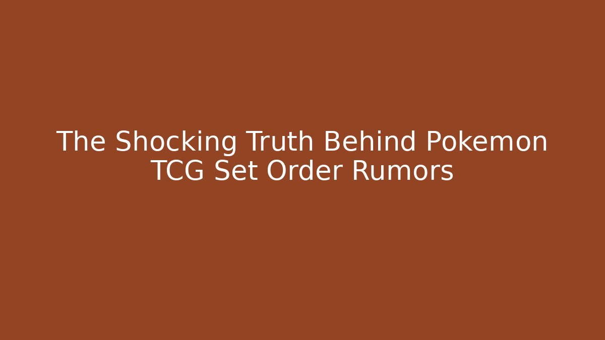 The Shocking Truth Behind Pokémon TCG Set Order Rumors