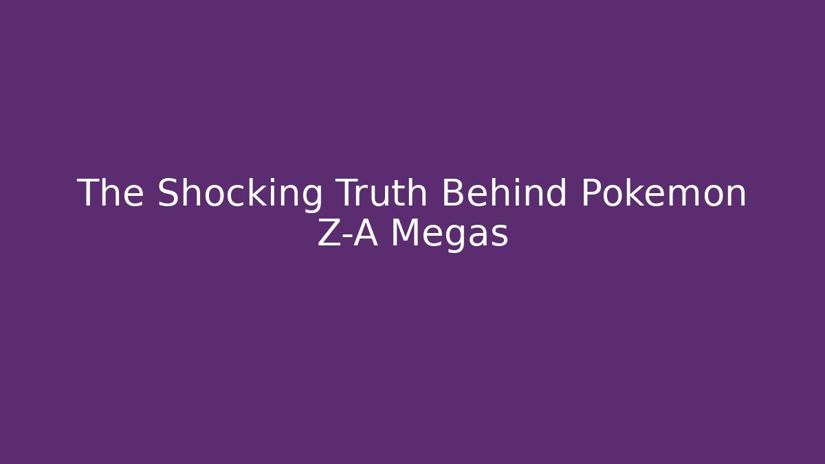 The Shocking Truth Behind Pokémon Z-A Megas