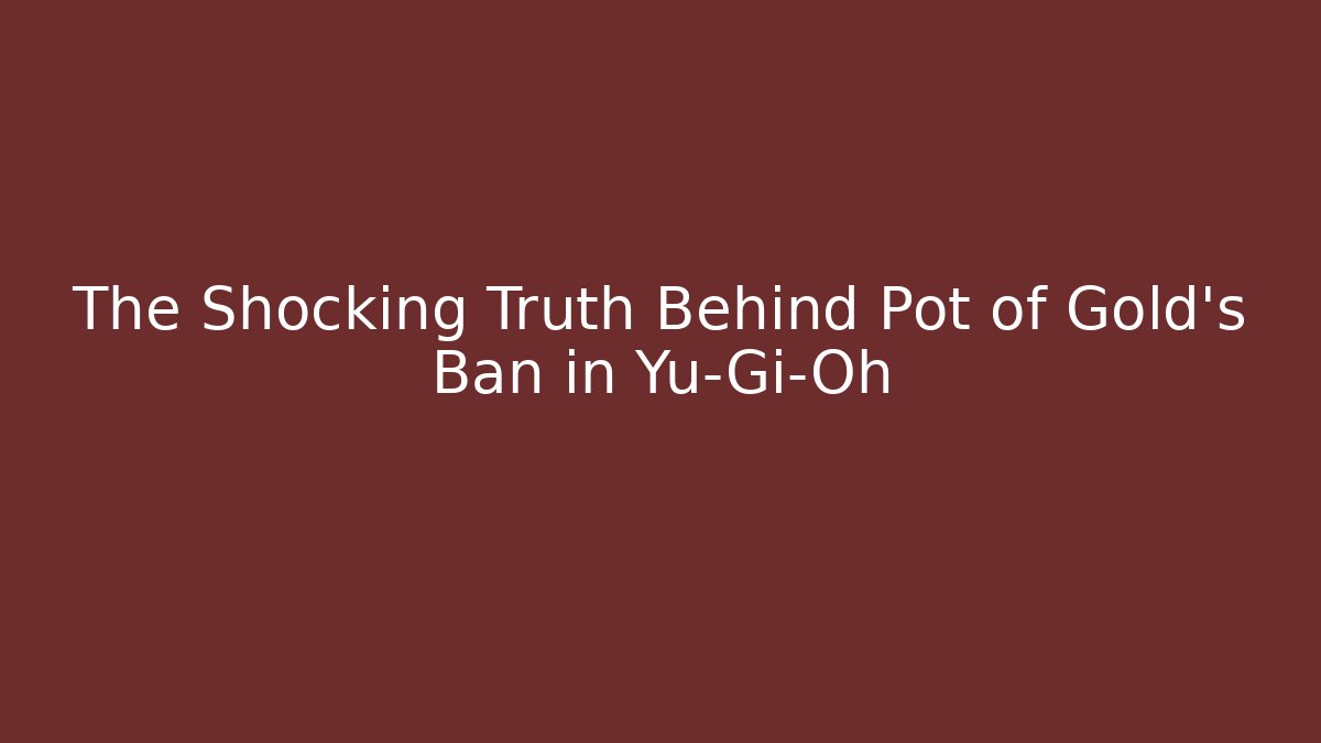 The Shocking Truth Behind Pot of Gold's Ban in Yu-Gi-Oh