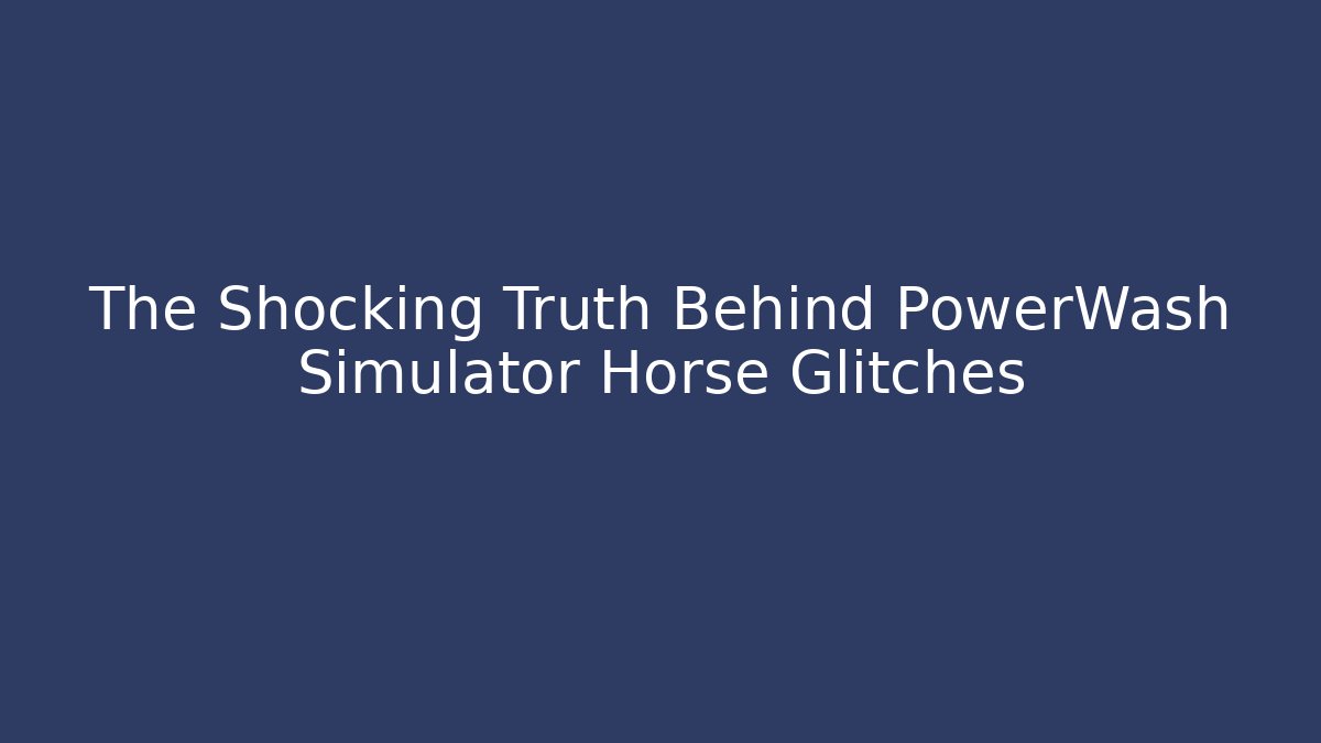 The Shocking Truth Behind PowerWash Simulator Horse Glitches