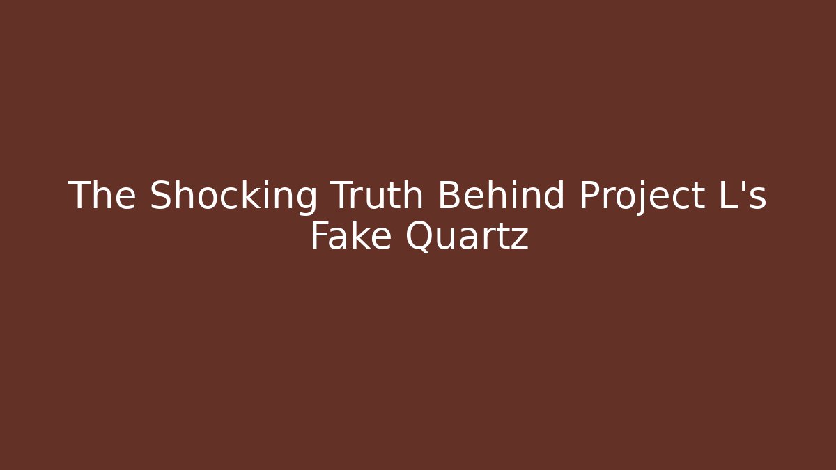The Shocking Truth Behind Project L's Fake Quartz