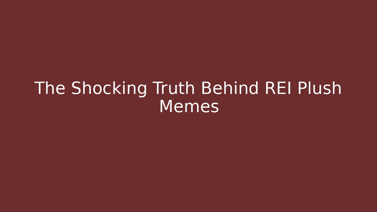 The Shocking Truth Behind REI Plush Memes