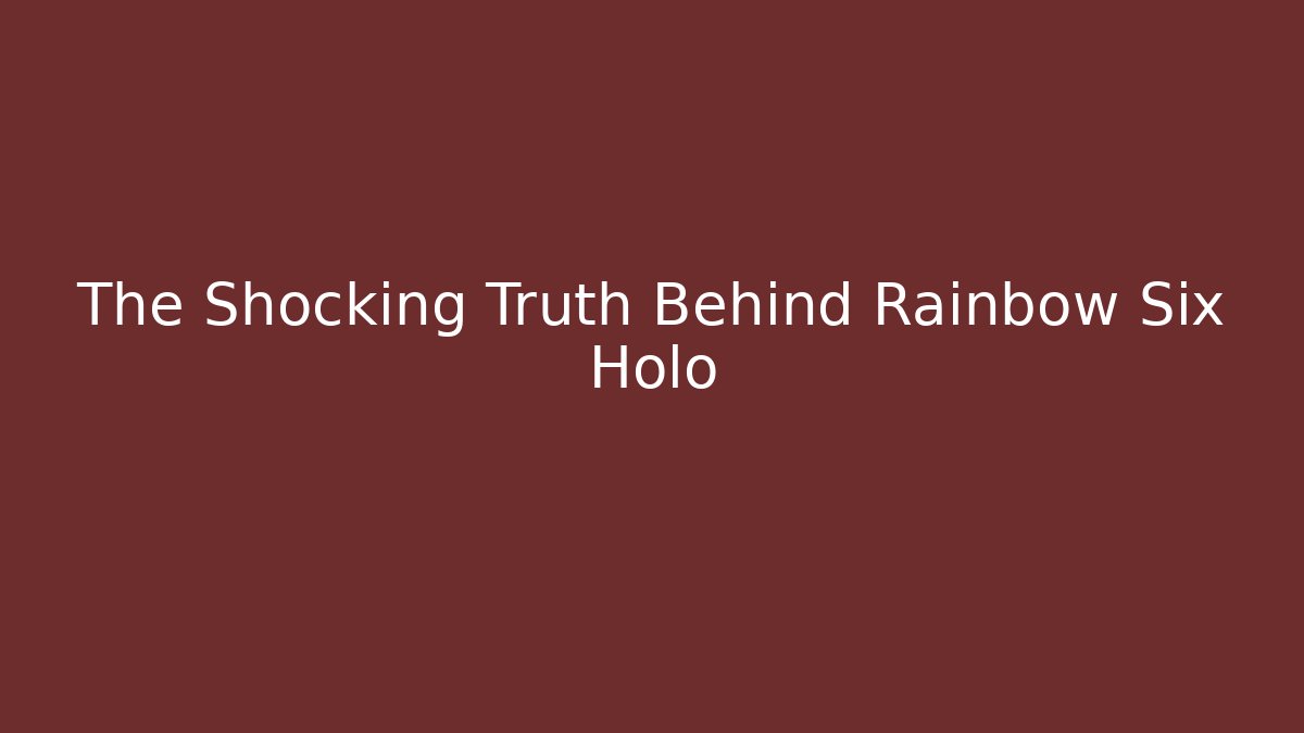 The Shocking Truth Behind Rainbow Six Holo