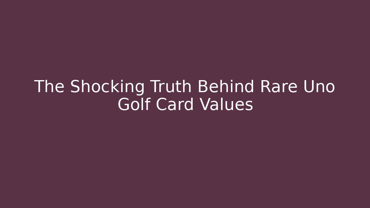 The Shocking Truth Behind Rare Uno Golf Card Values