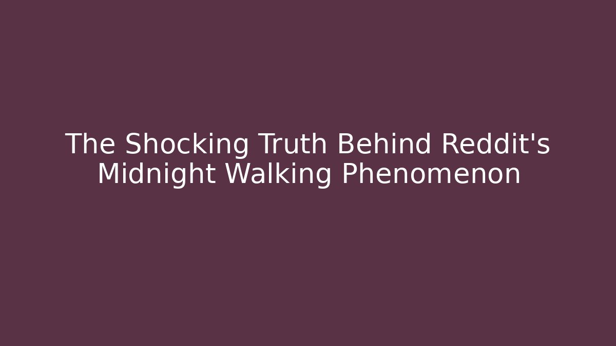 The Shocking Truth Behind Reddit's Midnight Walking Phenomenon