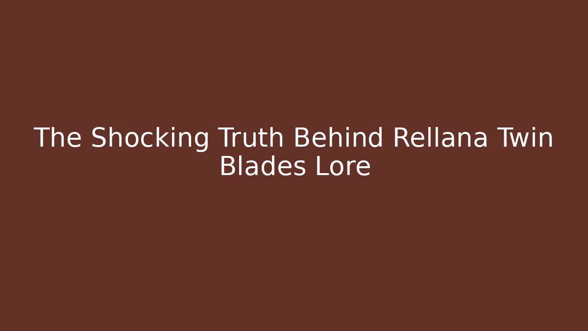 The Shocking Truth Behind Rellana Twin Blades Lore