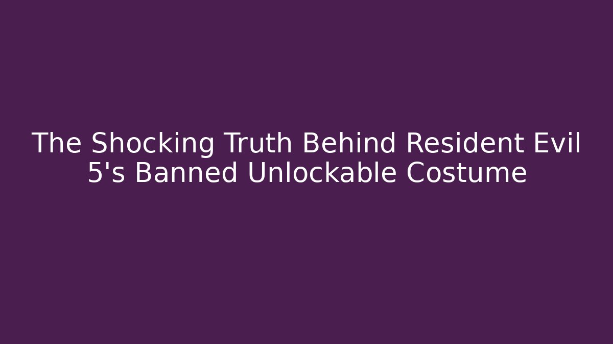 The Shocking Truth Behind Resident Evil 5's Banned Unlockable Costume