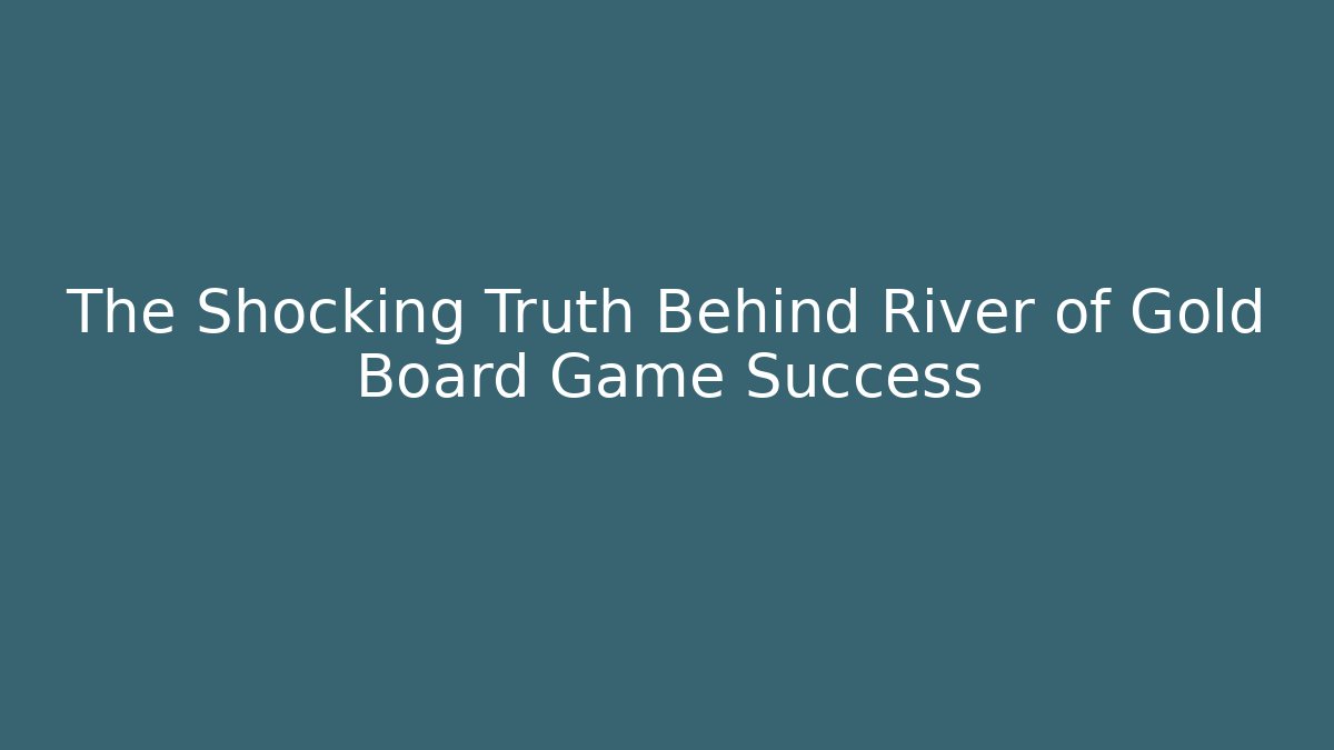 The Shocking Truth Behind River of Gold Board Game Success