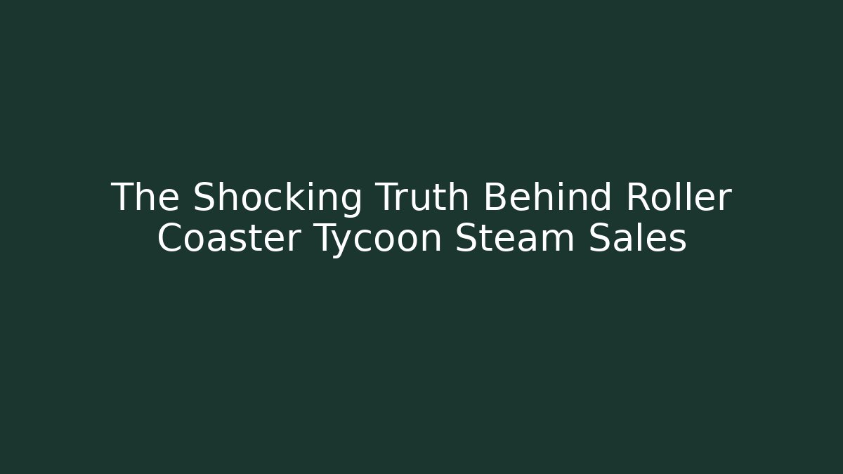 The Shocking Truth Behind Roller Coaster Tycoon Steam Sales
