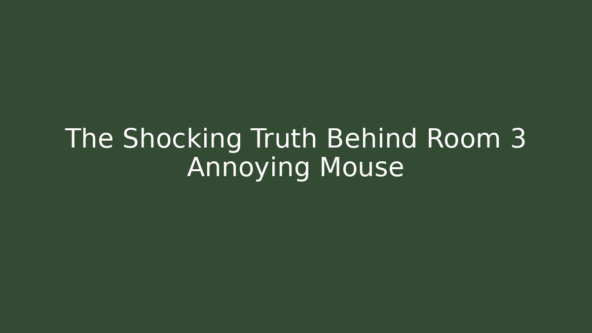 The Shocking Truth Behind Room 3 Annoying Mouse