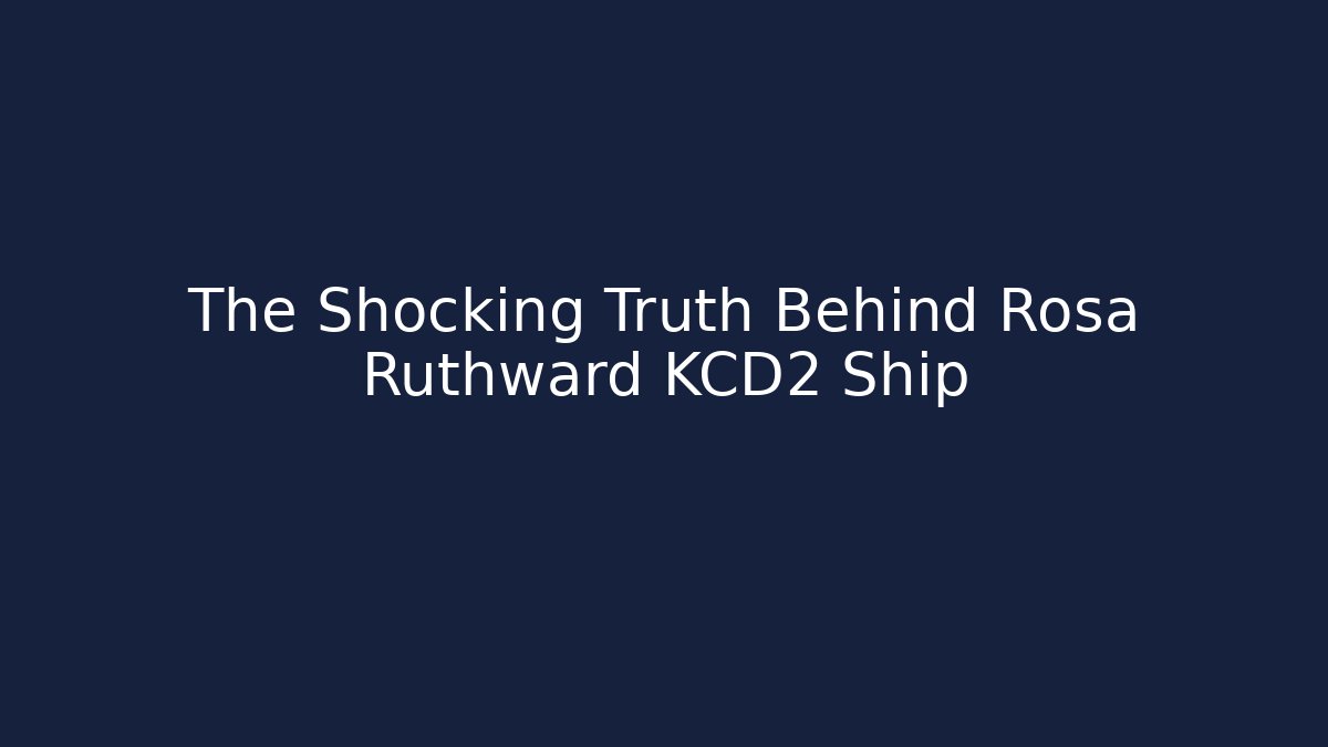 The Shocking Truth Behind Rosa Ruthward KCD2 Ship - Critter Realm