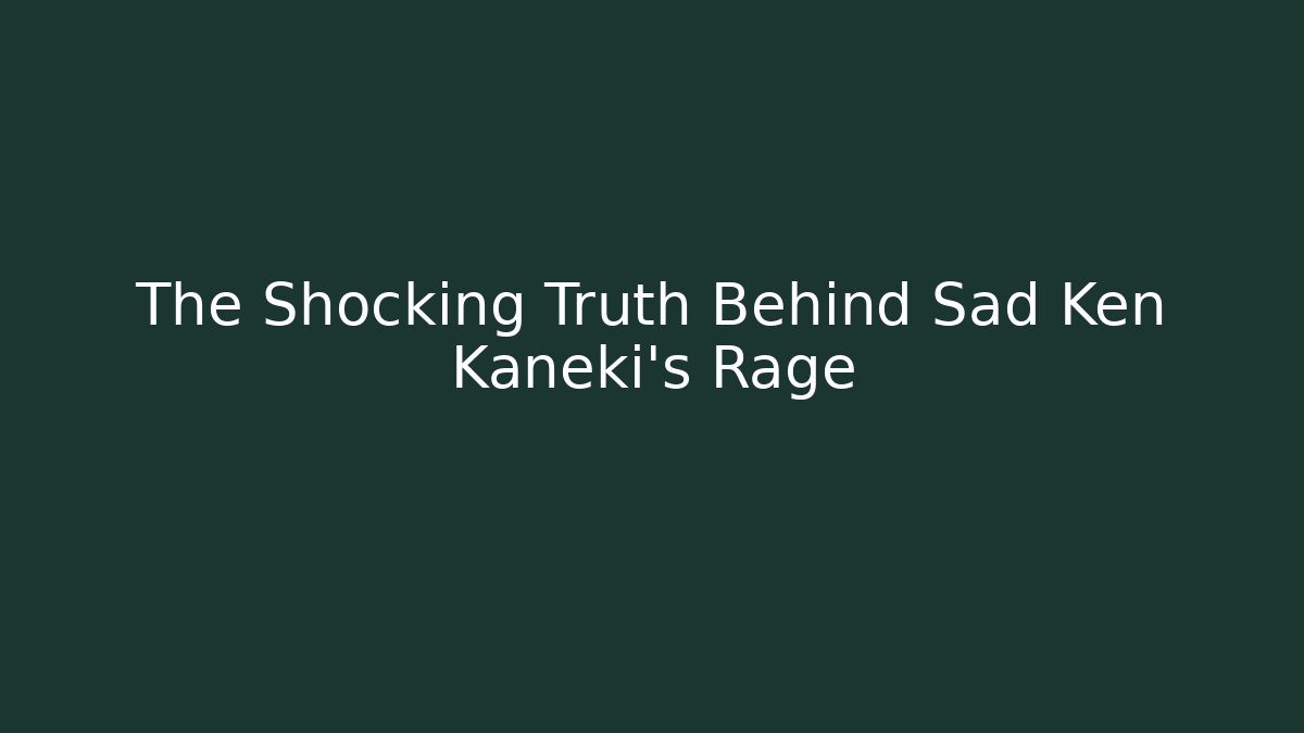 The Shocking Truth Behind Sad Ken Kaneki's Rage