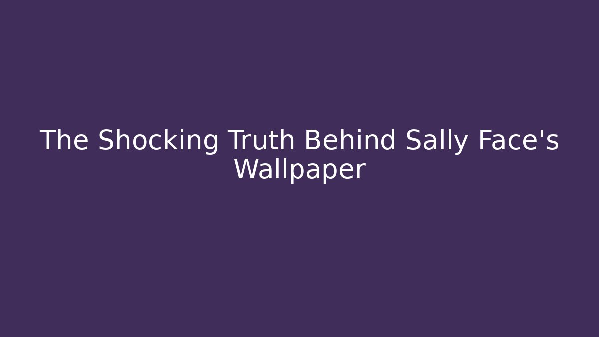 The Shocking Truth Behind Sally Face's Wallpaper - Critter Realm