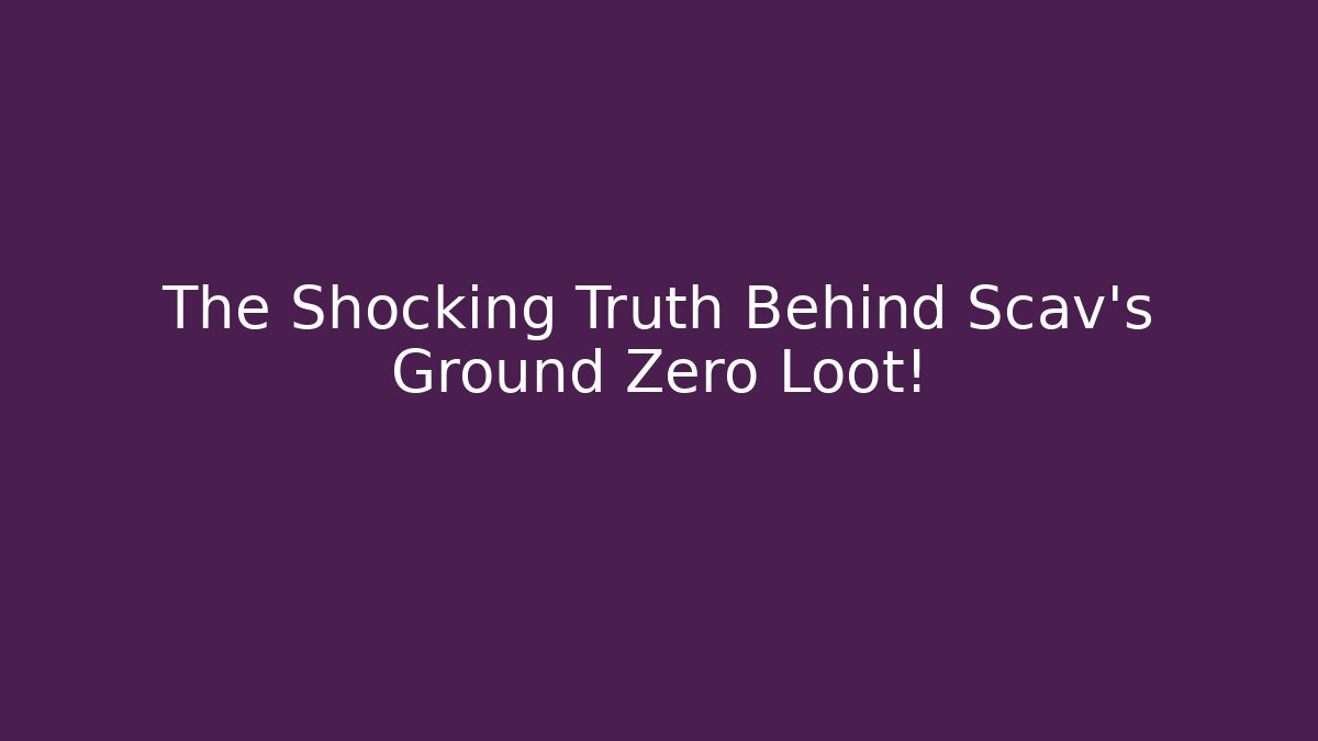 The Shocking Truth Behind Scav's Ground Zero Loot!