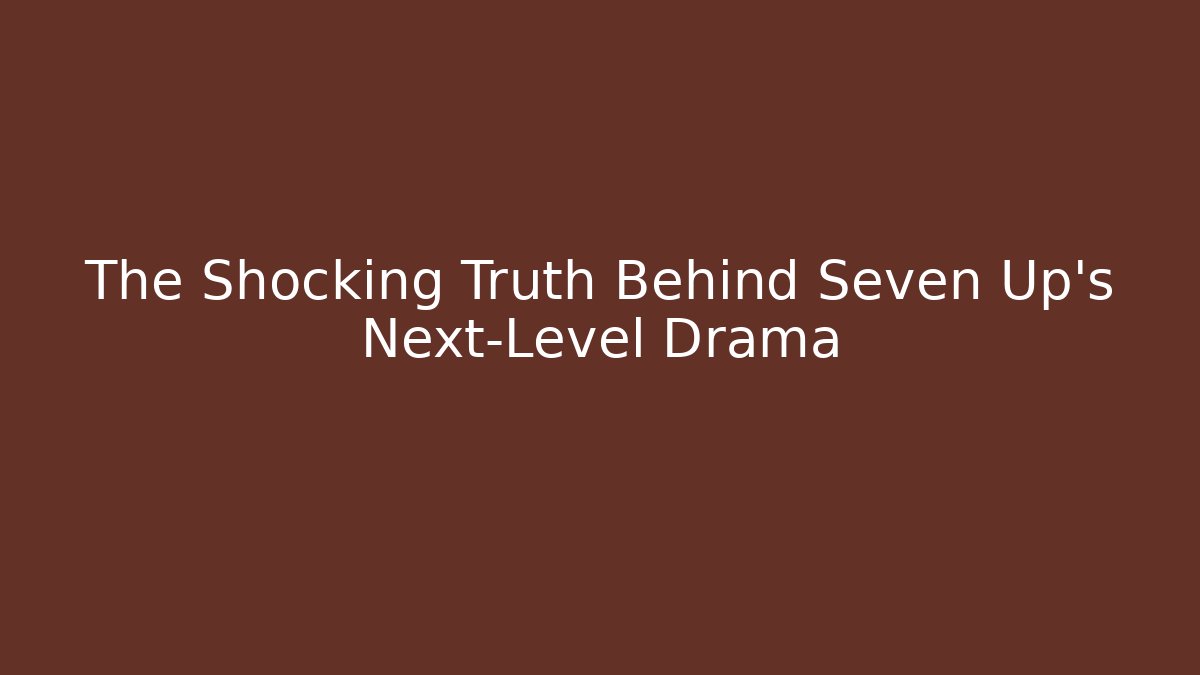 The Shocking Truth Behind Seven Up’s Next-Level Drama
