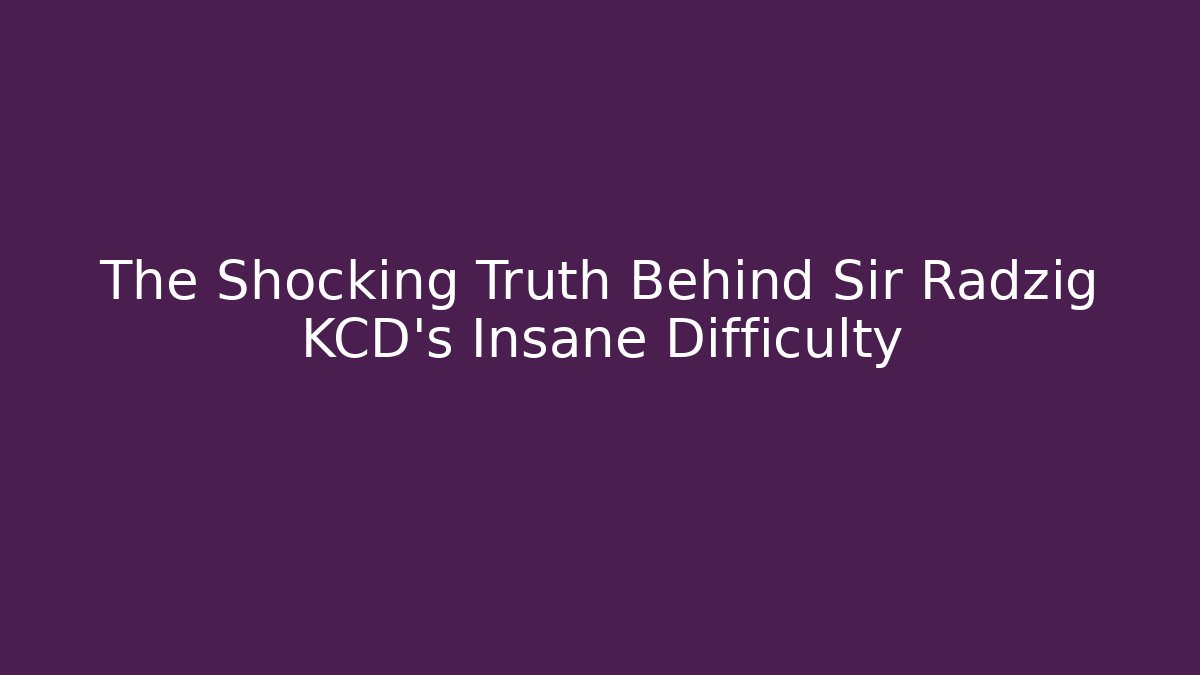 The Shocking Truth Behind Sir Radzig KCD's Insane Difficulty