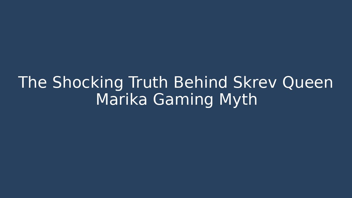 The Shocking Truth Behind Skrev Queen Marika Gaming Myth