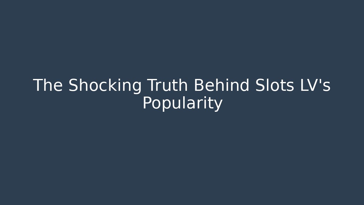 The Shocking Truth Behind Slots LV's Popularity