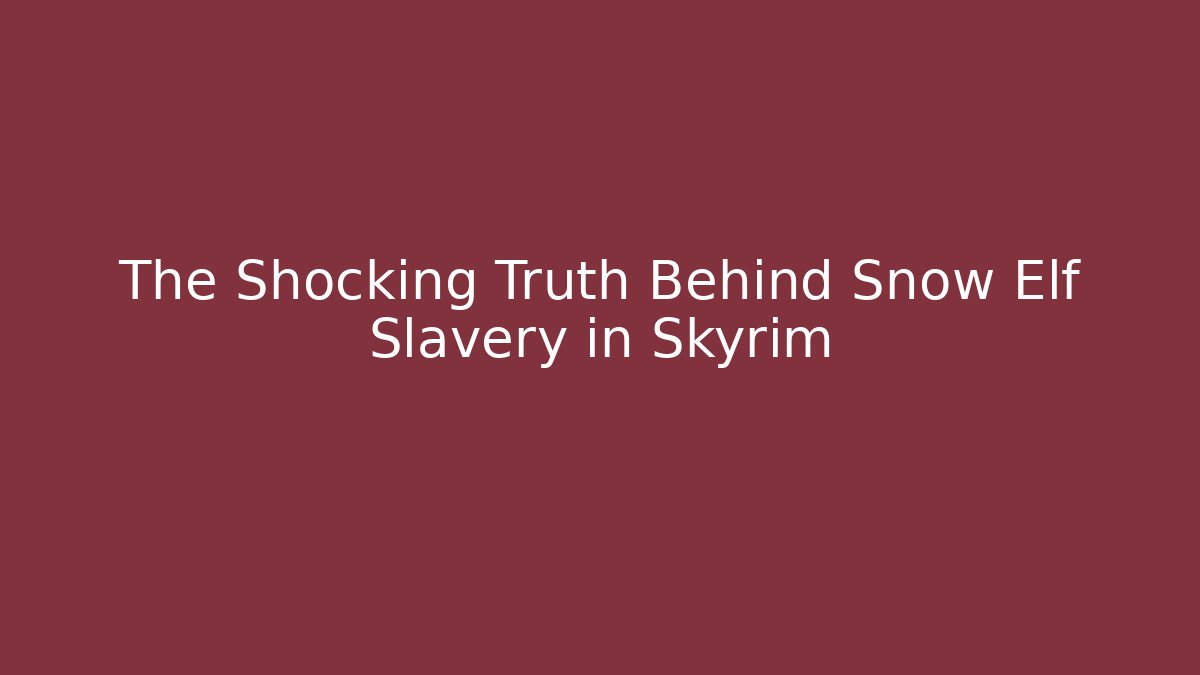 The Shocking Truth Behind Snow Elf Slavery in Skyrim