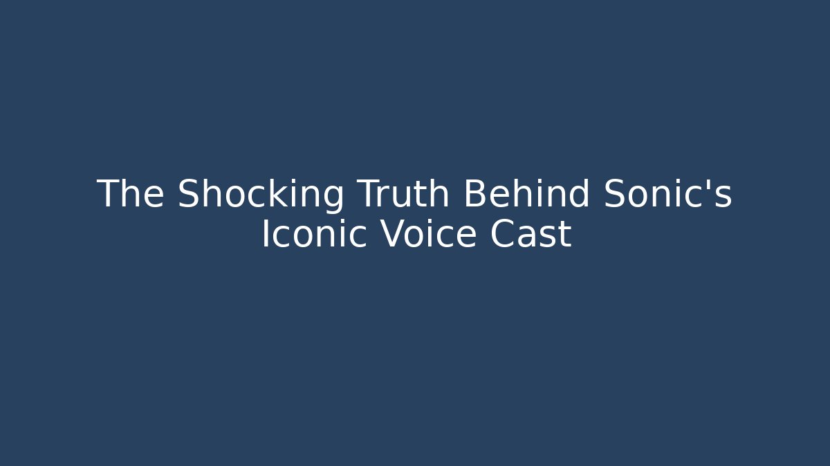 The Shocking Truth Behind Sonic's Iconic Voice Cast