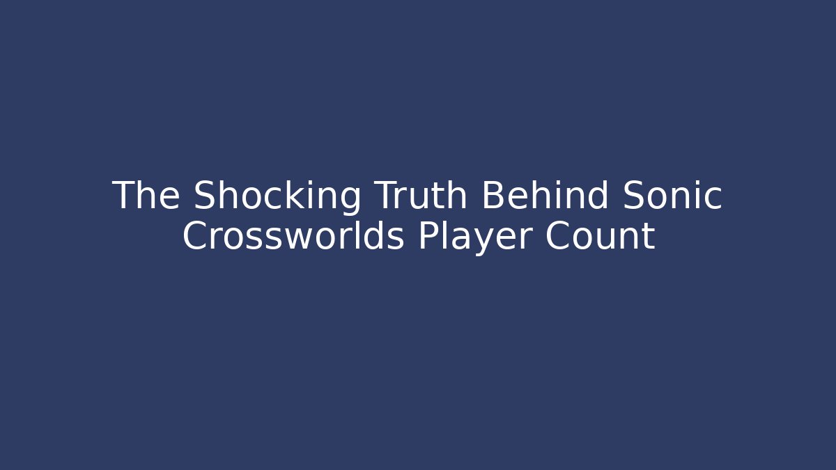 The Shocking Truth Behind Sonic Crossworlds Player Count