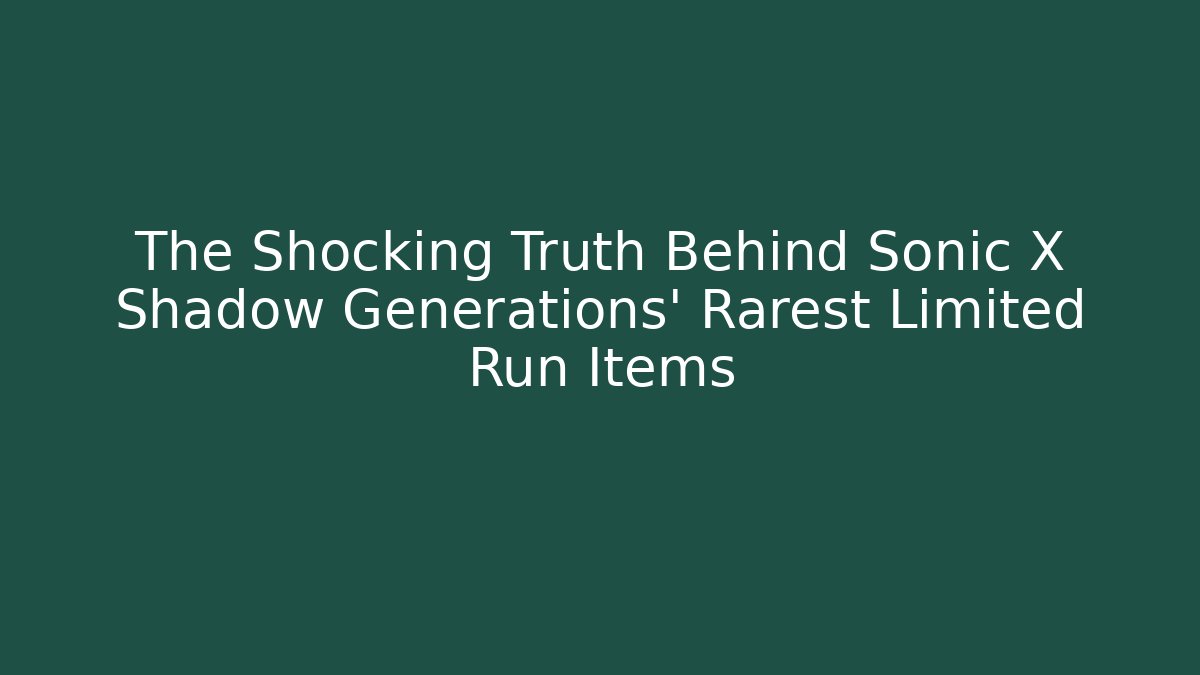 The Shocking Truth Behind Sonic X Shadow Generations' Rarest Limited Run Items