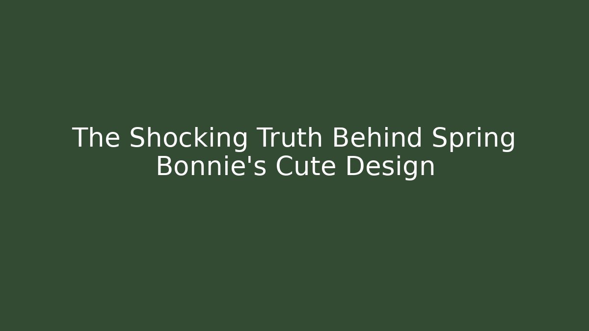 The Shocking Truth Behind Spring Bonnie's Cute Design