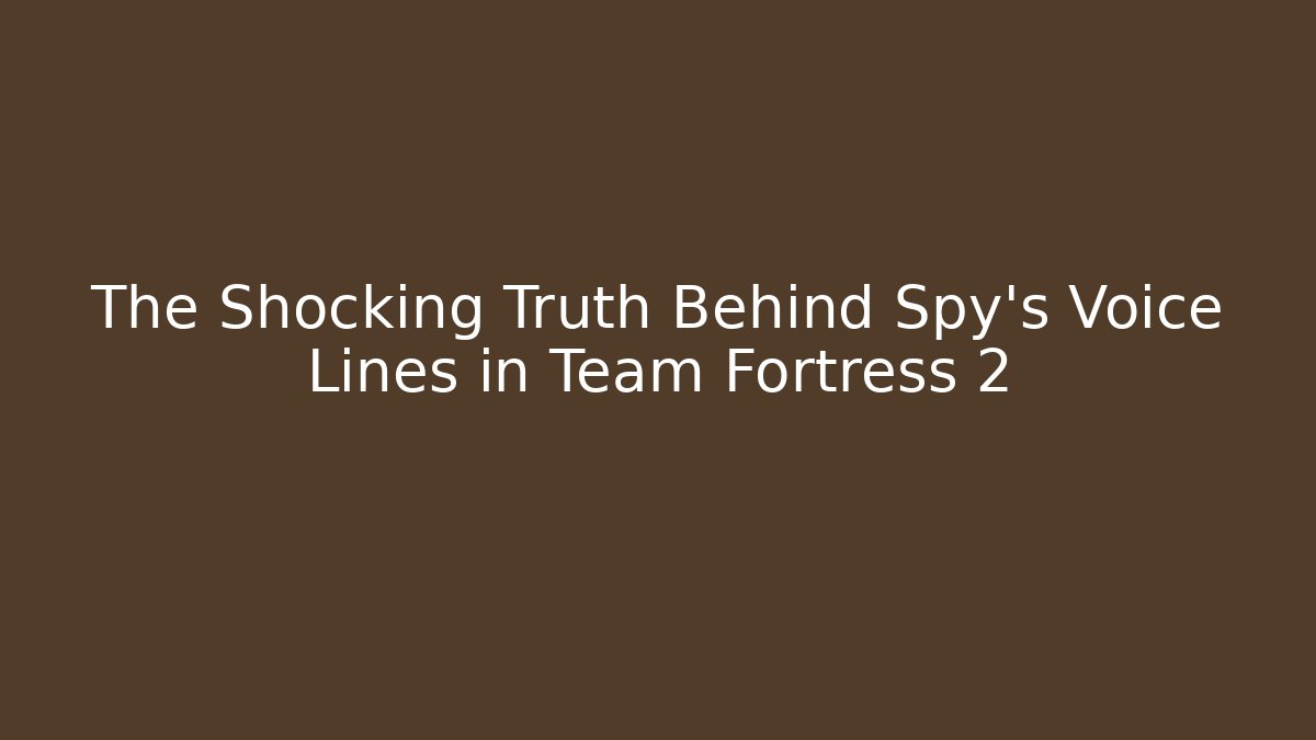 The Shocking Truth Behind Spy's Voice Lines in Team Fortress 2