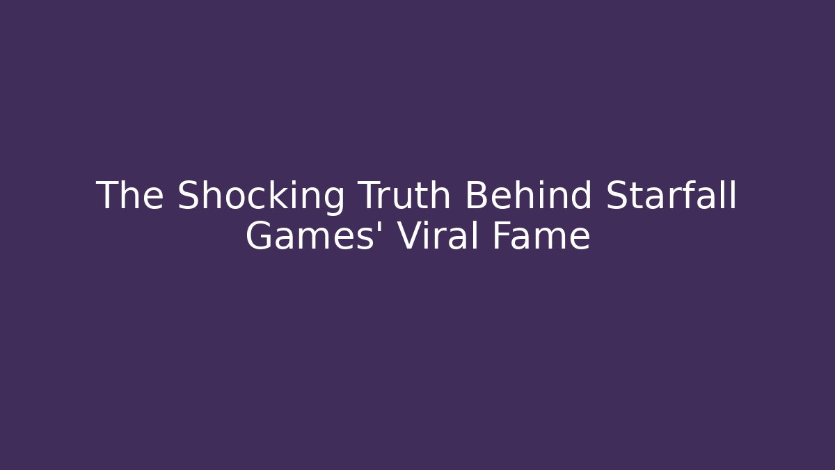 The Shocking Truth Behind Starfall Games’ Viral Fame