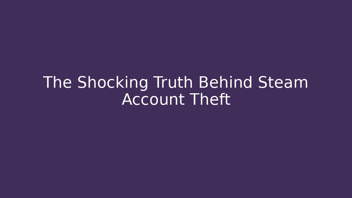The Shocking Truth Behind Steam Account Theft