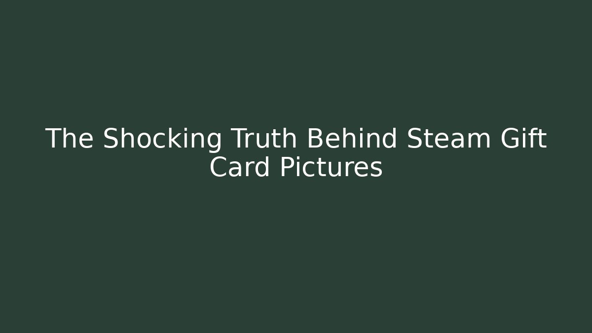 The Shocking Truth Behind Steam Gift Card Pictures