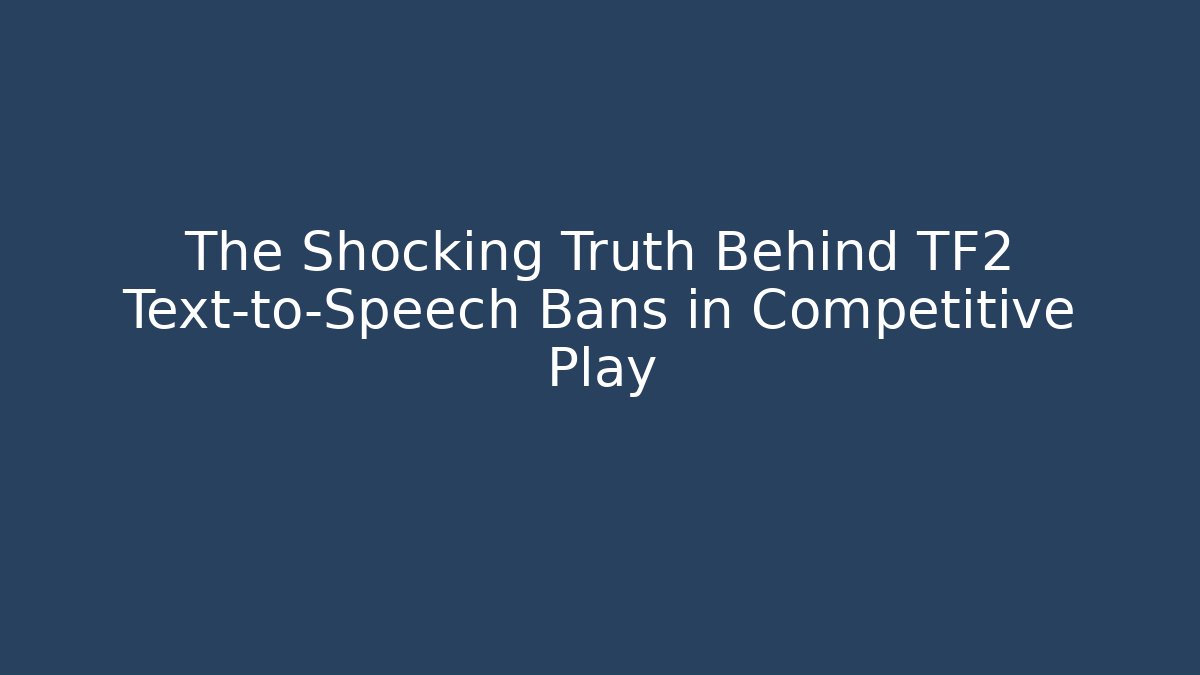 The Shocking Truth Behind TF2 Text-to-Speech Bans in Competitive Play
