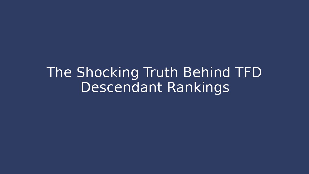 The Shocking Truth Behind TFD Descendant Rankings