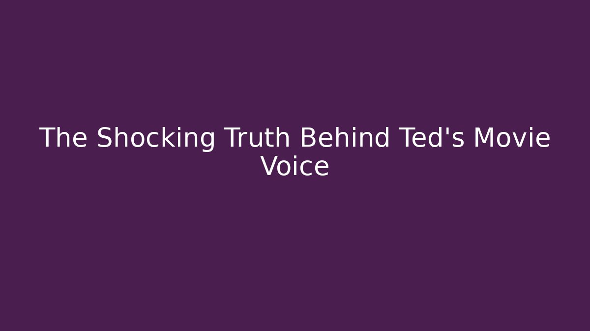 The Shocking Truth Behind Ted's Movie Voice