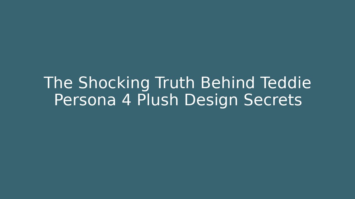 The Shocking Truth Behind Teddie Persona 4 Plush Design Secrets