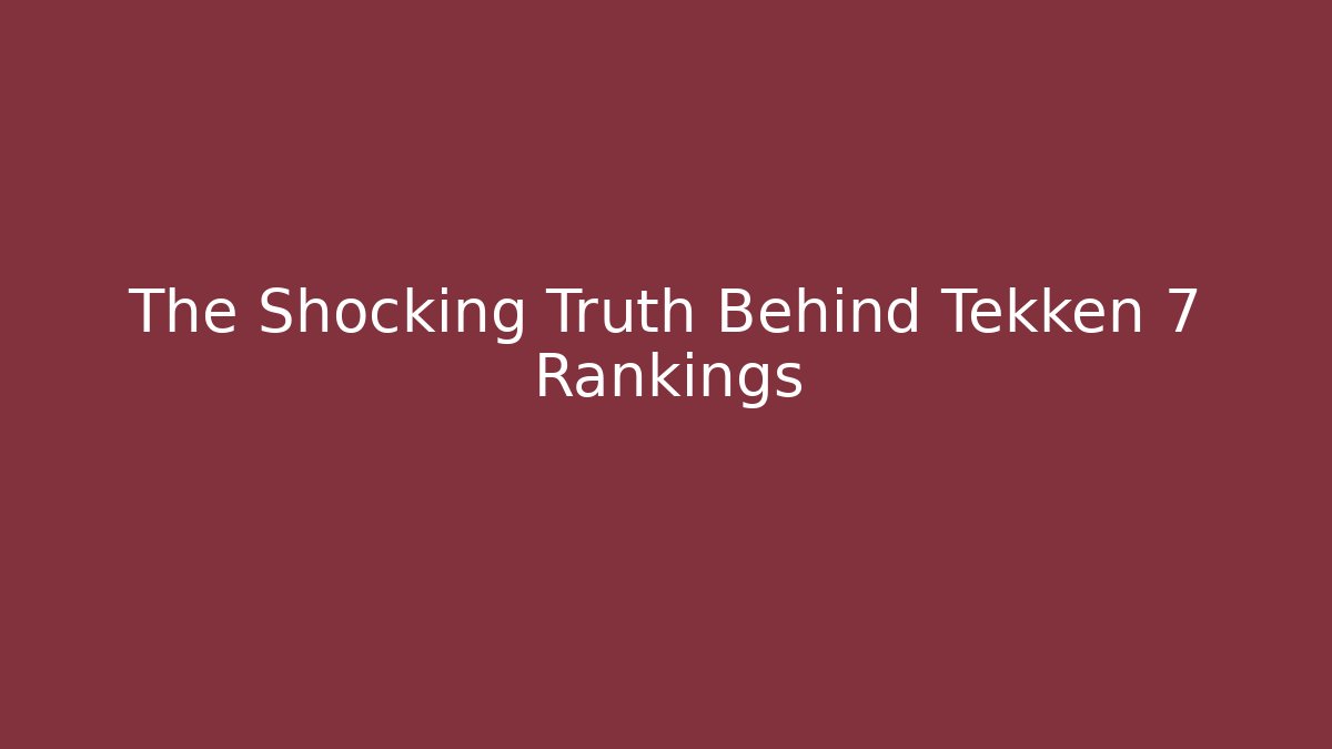 The Shocking Truth Behind Tekken 7 Rankings