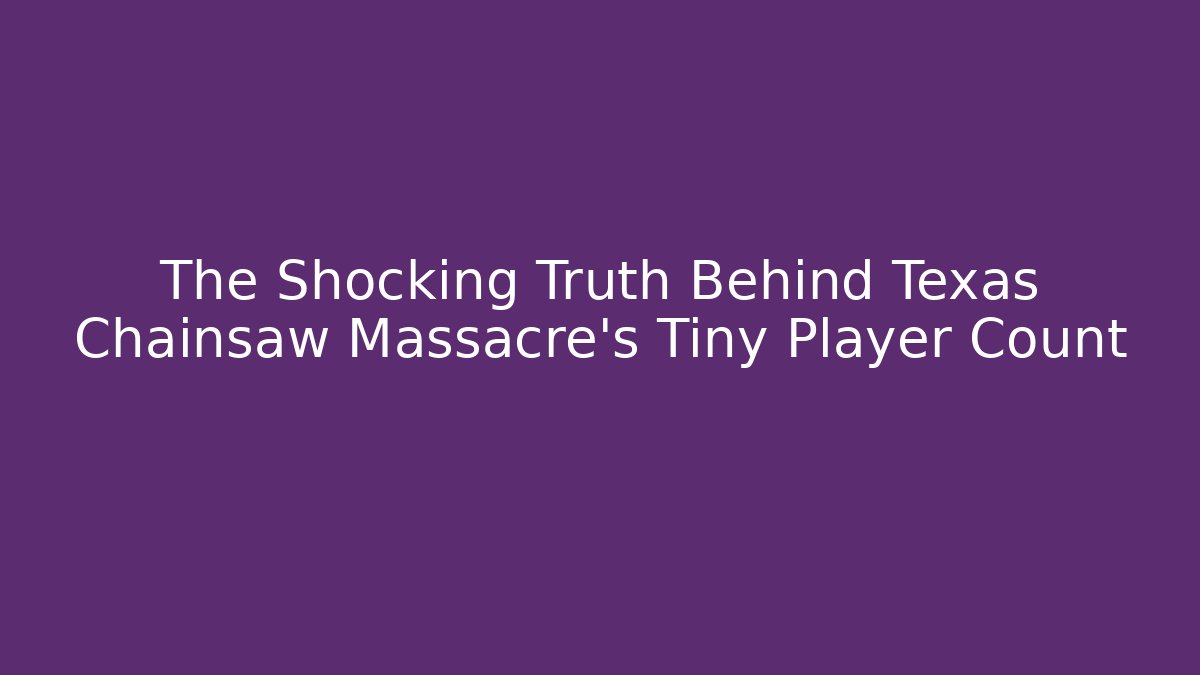 The Shocking Truth Behind Texas Chainsaw Massacre's Tiny Player Count