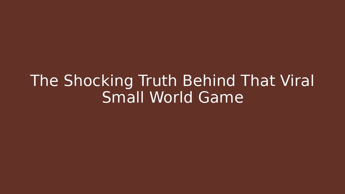 The Shocking Truth Behind That Viral Small World Game