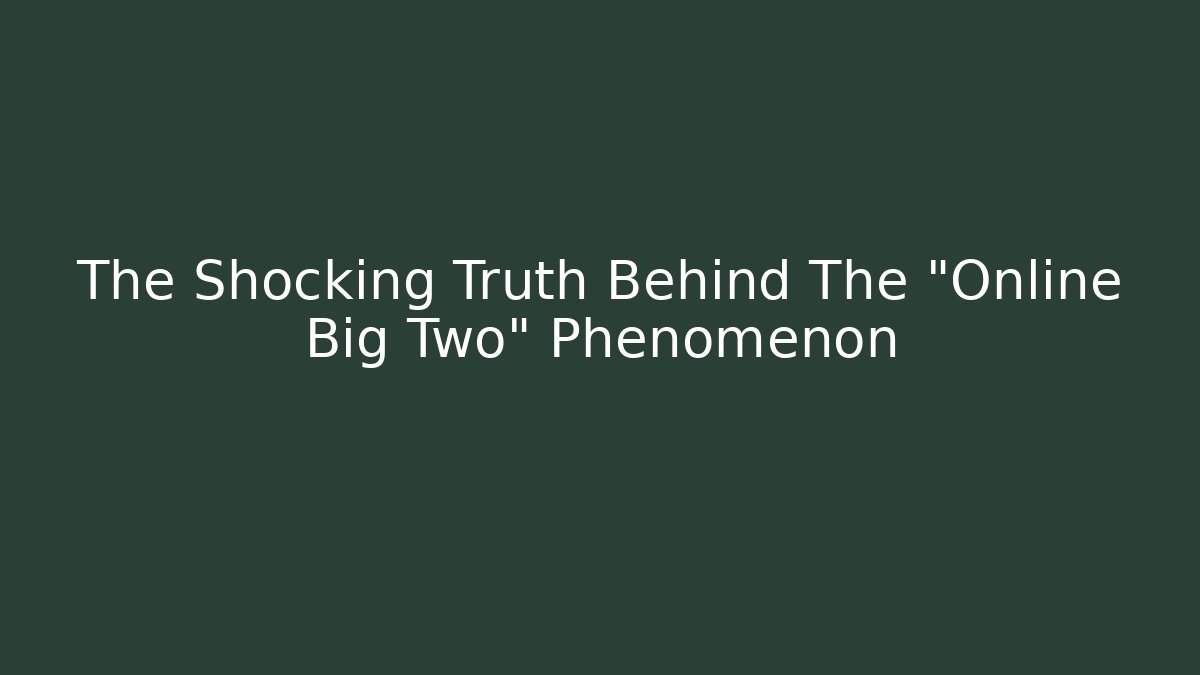 The Shocking Truth Behind The "Online Big Two" Phenomenon