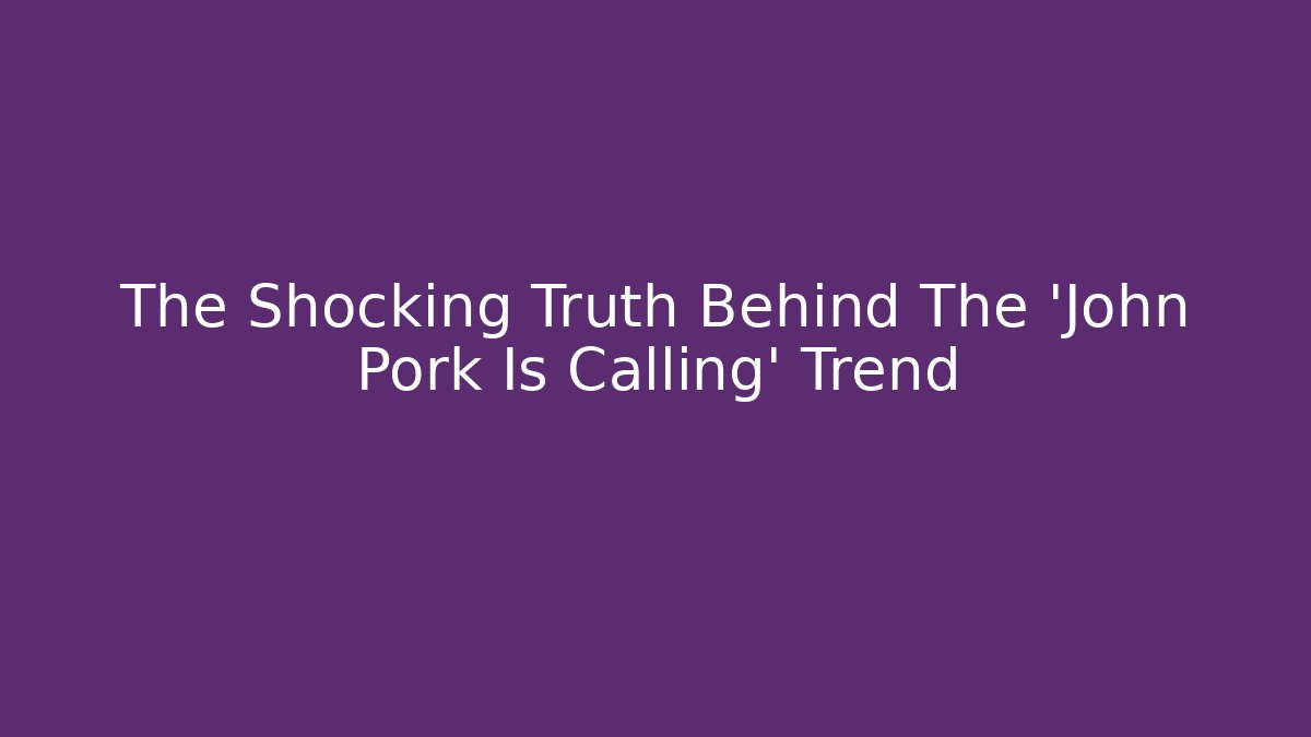 The Shocking Truth Behind The 'John Pork Is Calling' Trend