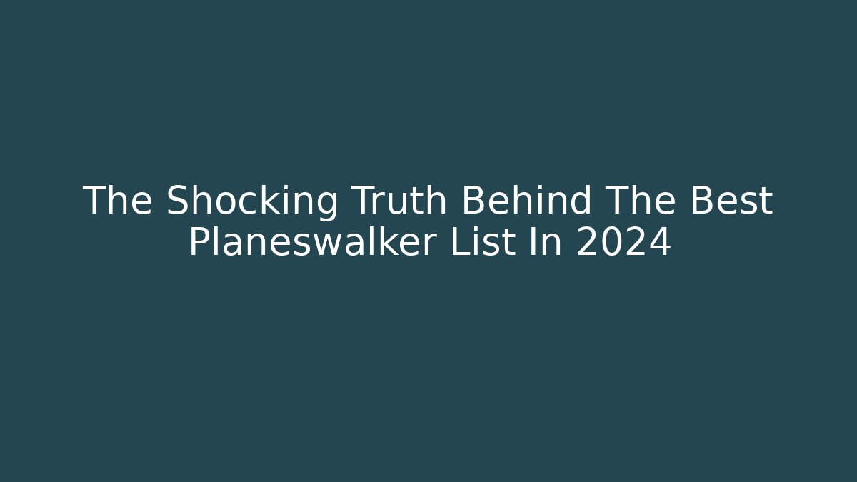 The Shocking Truth Behind The Best Planeswalker List In 2024