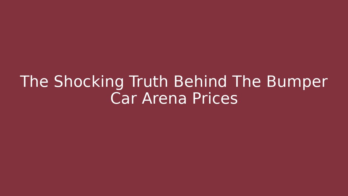 The Shocking Truth Behind The Bumper Car Arena Prices