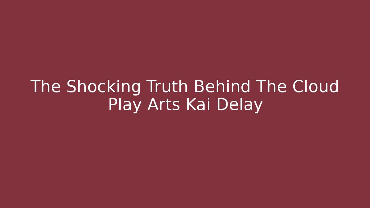 The Shocking Truth Behind The Cloud Play Arts Kai Delay