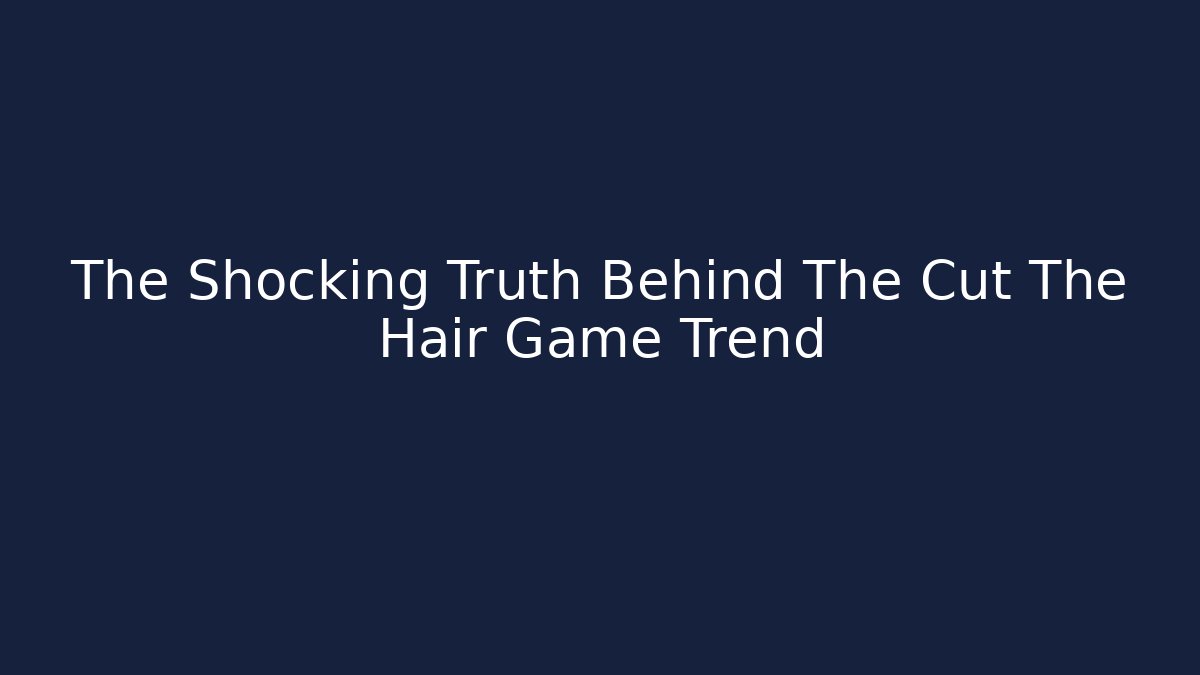 The Shocking Truth Behind The Cut The Hair Game Trend