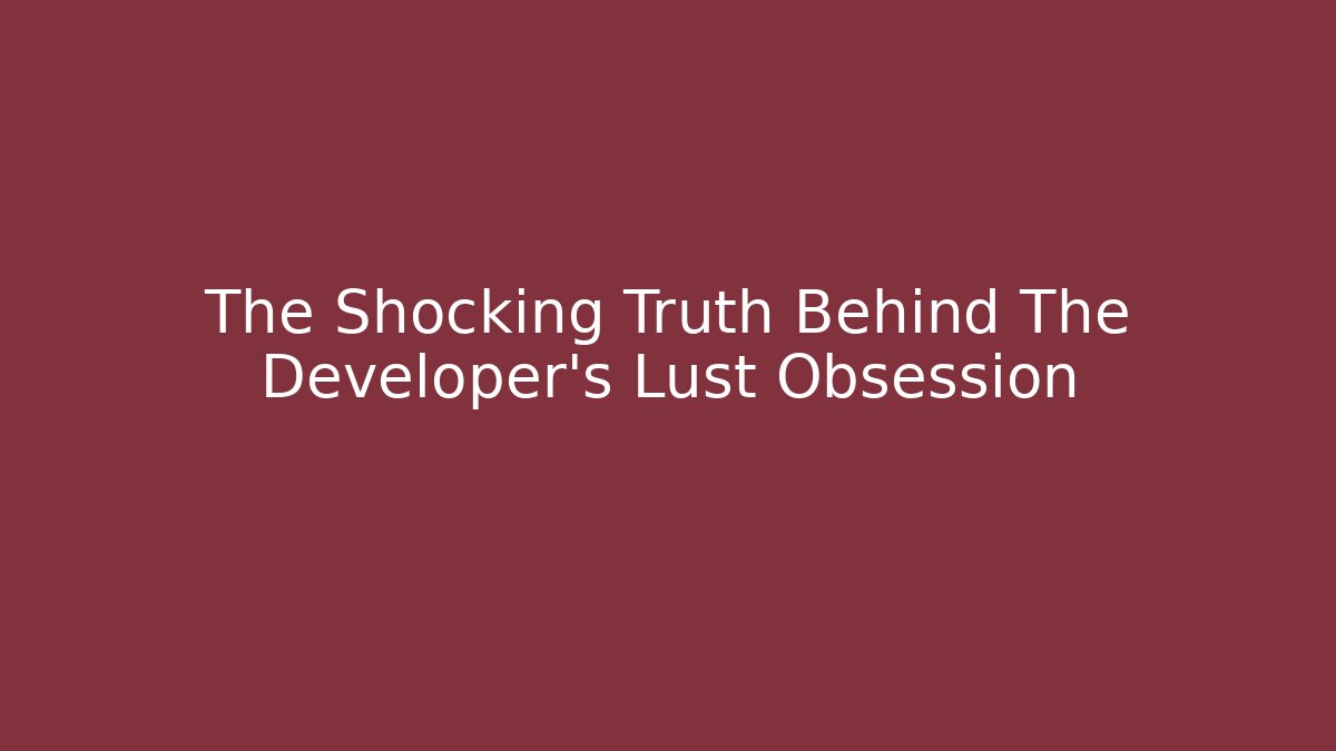 The Shocking Truth Behind The Developer's Lust Obsession